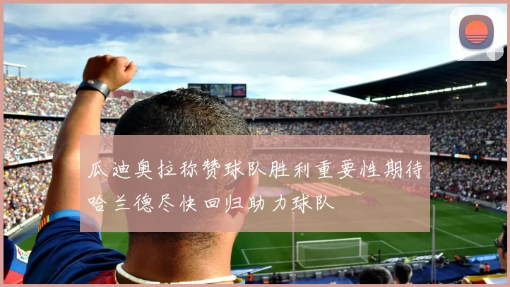 瓜迪奥拉称赞球队胜利重要性期待哈兰德尽快回归助力球队