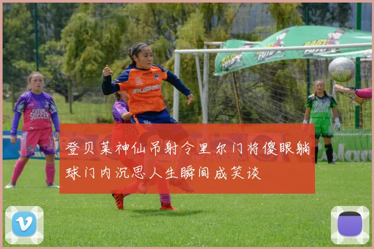 登贝莱神仙吊射令里尔门将傻眼躺球门内沉思人生瞬间成笑谈