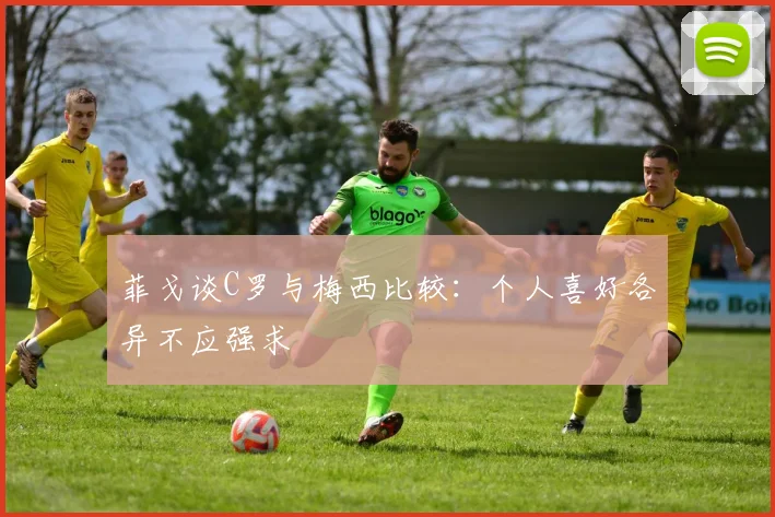 菲戈谈C罗与梅西比较：个人喜好各异不应强求