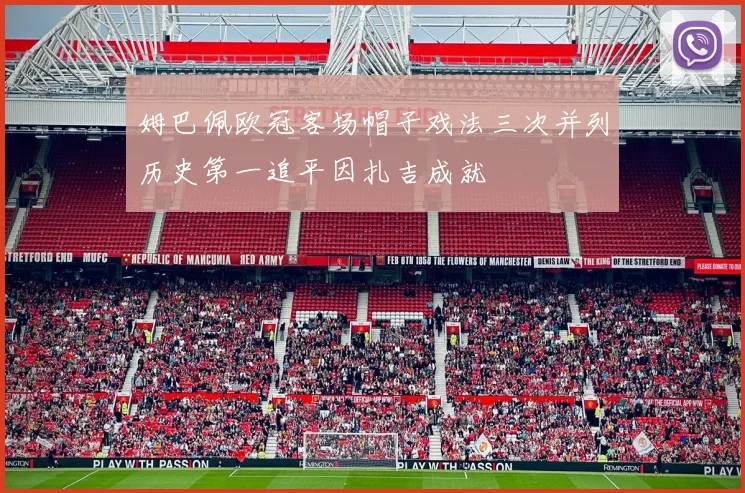 姆巴佩欧冠客场帽子戏法三次并列历史第一追平因扎吉成就