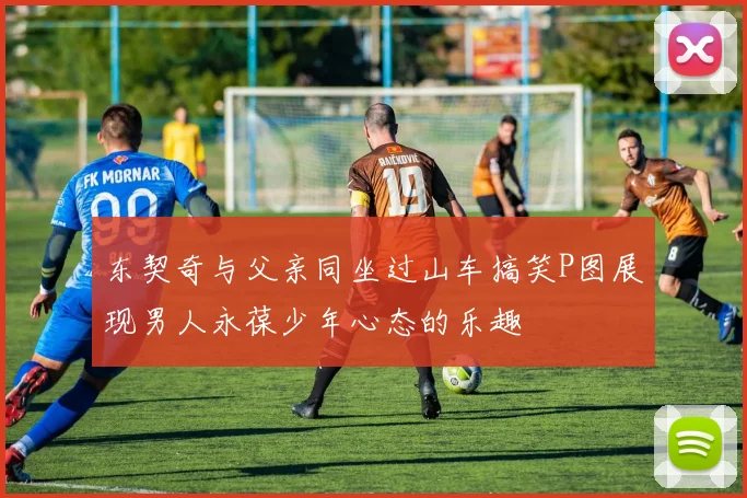 东契奇与父亲同坐过山车搞笑P图展现男人永葆少年心态的乐趣