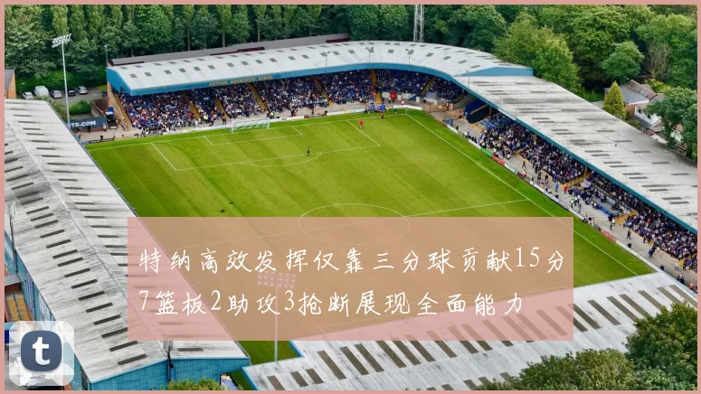 特纳高效发挥仅靠三分球贡献15分7篮板2助攻3抢断展现全面能力