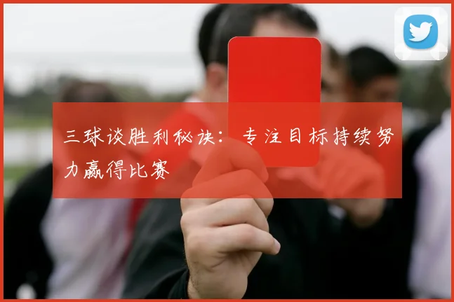 三球谈胜利秘诀：专注目标持续努力赢得比赛