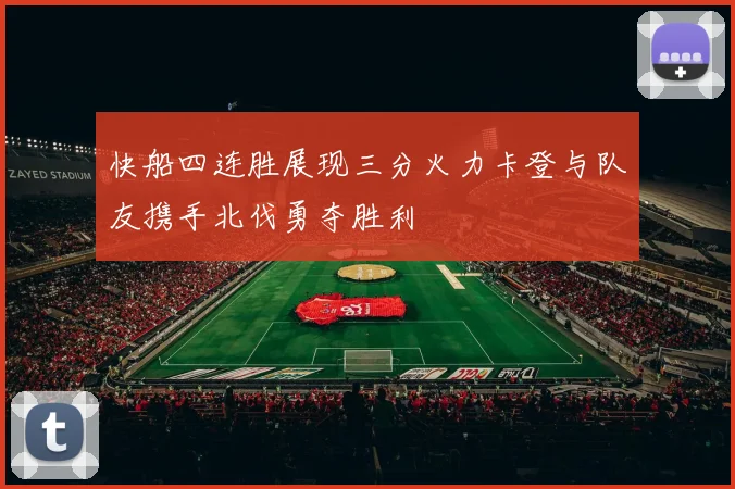 快船四连胜展现三分火力卡登与队友携手北伐勇夺胜利
