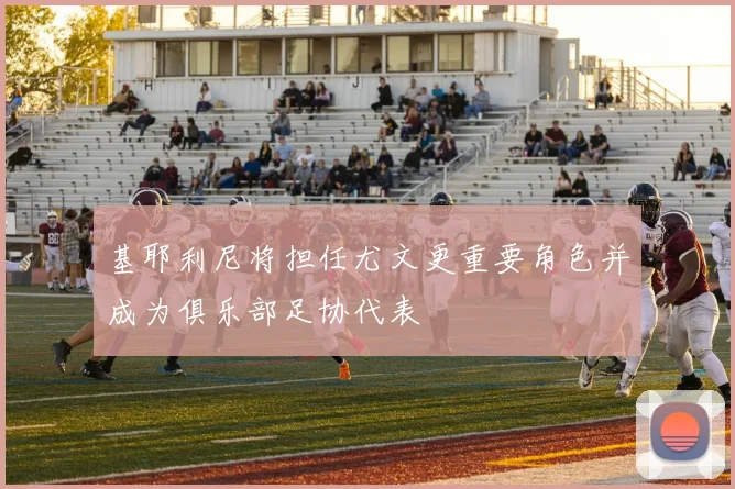 基耶利尼将担任尤文更重要角色并成为俱乐部足协代表