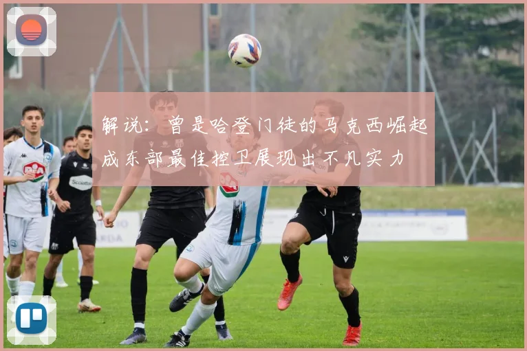 解说：曾是哈登门徒的马克西崛起成东部最佳控卫展现出不凡实力