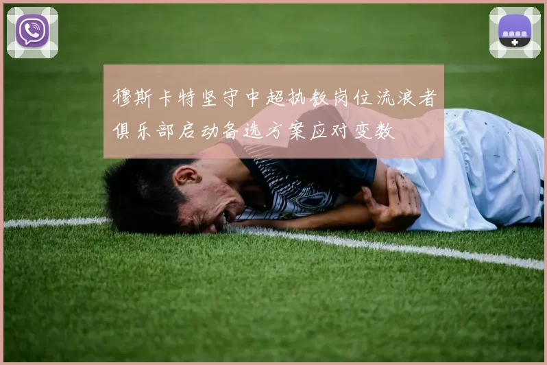 穆斯卡特坚守中超执教岗位流浪者俱乐部启动备选方案应对变数