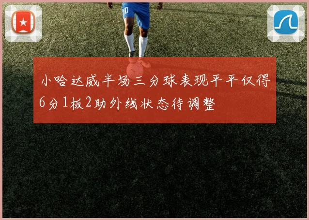 小哈达威半场三分球表现平平仅得6分1板2助外线状态待调整