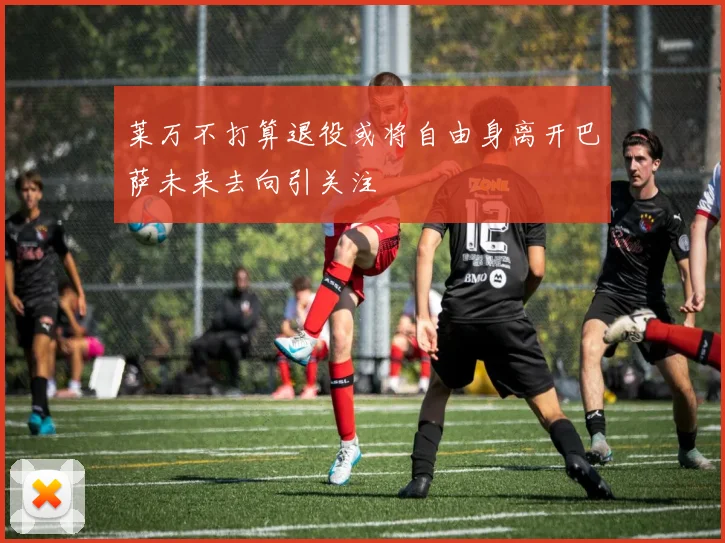 莱万不打算退役或将自由身离开巴萨未来去向引关注