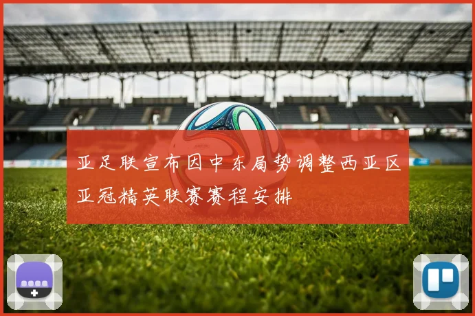 亚足联宣布因中东局势调整西亚区亚冠精英联赛赛程安排