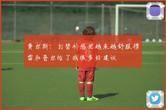 费尔斯：打替补感觉越来越舒服穆雷和普尔给了我很多好建议