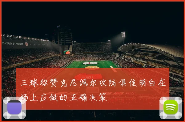 三球称赞克尼佩尔攻防俱佳明白在场上应做的正确决策