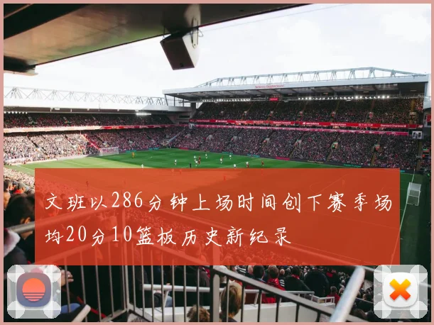 文班以286分钟上场时间创下赛季场均20分10篮板历史新纪录