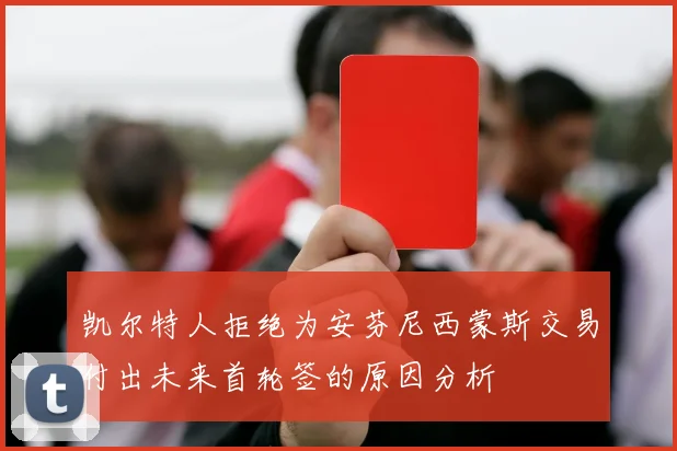 凯尔特人拒绝为安芬尼西蒙斯交易付出未来首轮签的原因分析