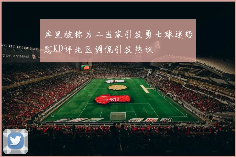 库里被称为二当家引发勇士球迷怒怼KD评论区调侃引发热议