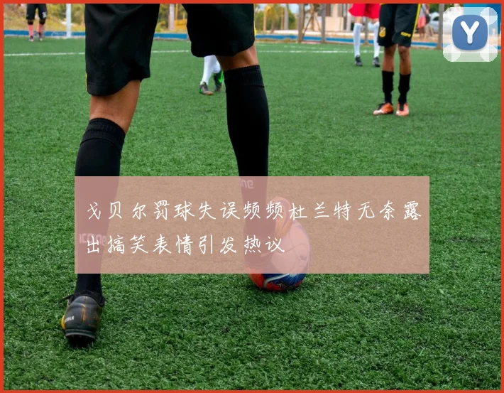 戈贝尔罚球失误频频杜兰特无奈露出搞笑表情引发热议