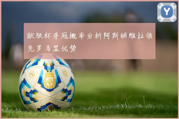 欧联杯夺冠概率分析阿斯顿维拉领先罗马显优势