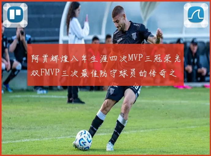 阿贾辉煌八年生涯四次MVP三冠荣光双FMVP三次最佳防守球员的传奇之路