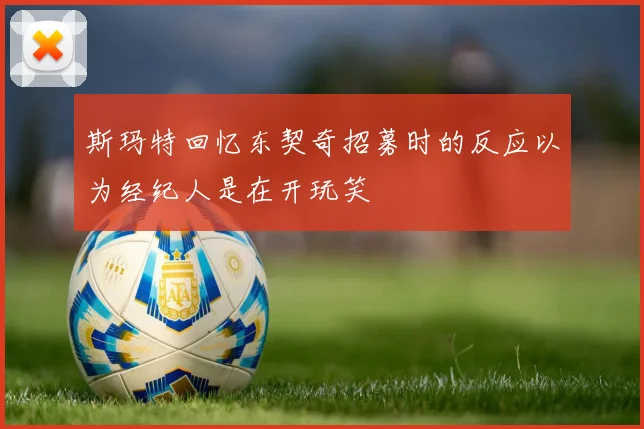 斯玛特回忆东契奇招募时的反应以为经纪人是在开玩笑