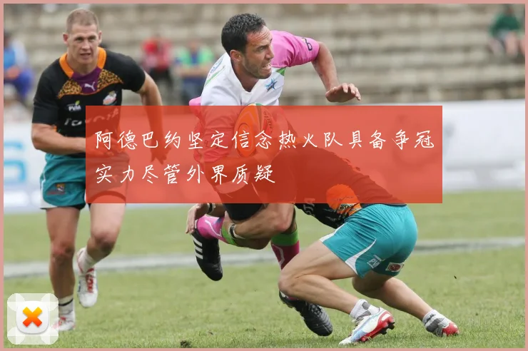 阿德巴约坚定信念热火队具备争冠实力尽管外界质疑