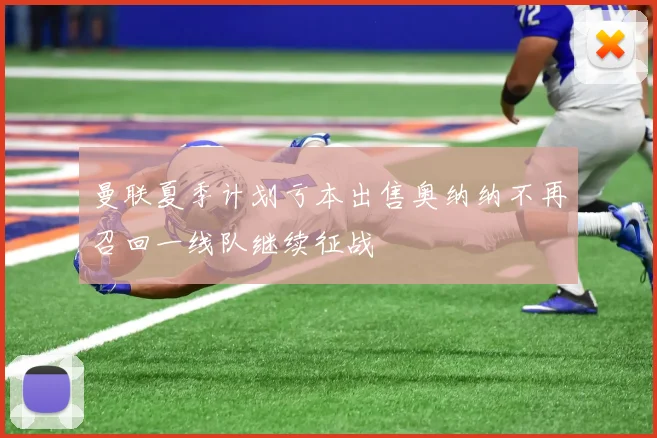 曼联夏季计划亏本出售奥纳纳不再召回一线队继续征战
