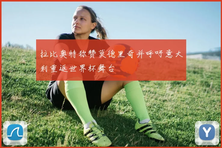 拉比奥特称赞莫德里奇并呼吁意大利重返世界杯舞台
